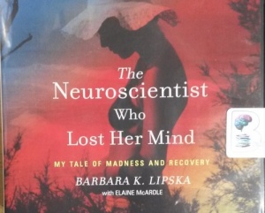 The Neuroscientist Who Lost Her Mind - My Tale of Madness and Recovery written by Barbara K. Lipska with Elaine McArdle performed by Emma Powell on CD (Unabridged)